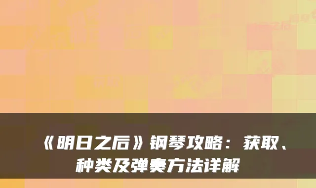 《明日之后》钢琴攻略：获取、种类及弹奏方法详解
