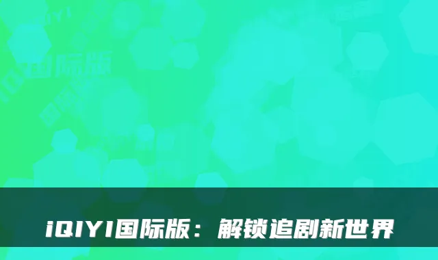iQIYI国际版：解锁追剧新世界