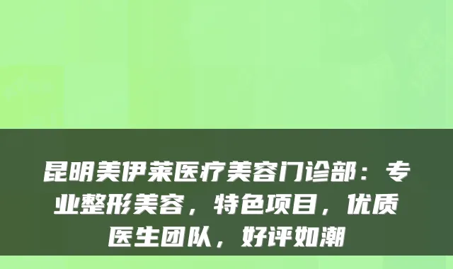 昆明美伊莱医疗美容门诊部:专业整形美容,特色项目,优质医生团队,好评如潮