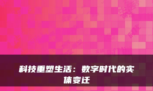 科技重塑生活：数字时代的实体变迁