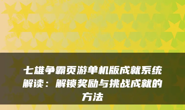 七雄争霸页游单机版成就系统解读：解锁奖励与挑战成就的方法