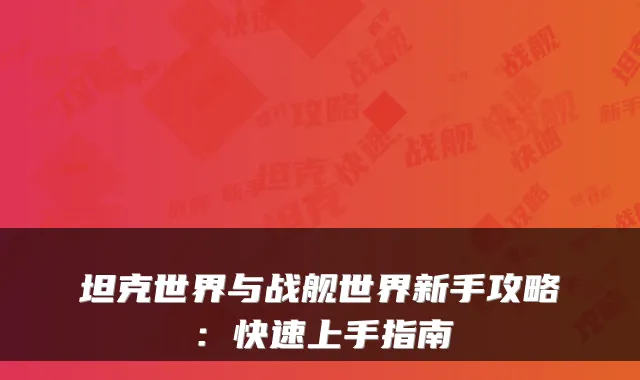 坦克世界与战舰世界新手攻略：快速上手指南