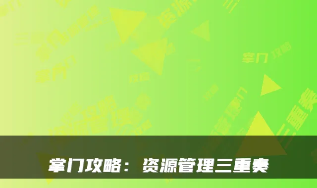 掌门攻略:资源管理三重奏