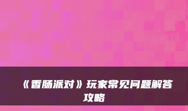 《香肠派对》玩家常见问题解答攻略
