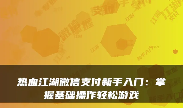 热血江湖微信支付新手入门：掌握基础操作轻松游戏