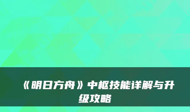 《明日方舟》中枢技能详解与升级攻略