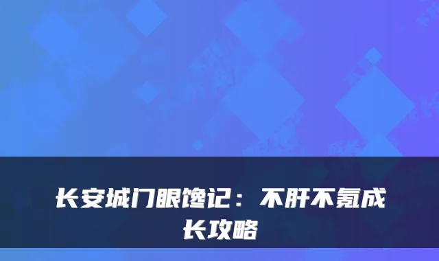 长安城门眼馋记:不肝不氪成长攻略