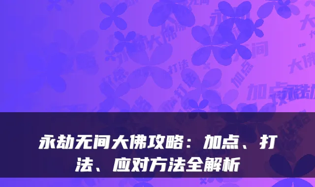 永劫无间大佛攻略：加点、打法、应对方法全解析