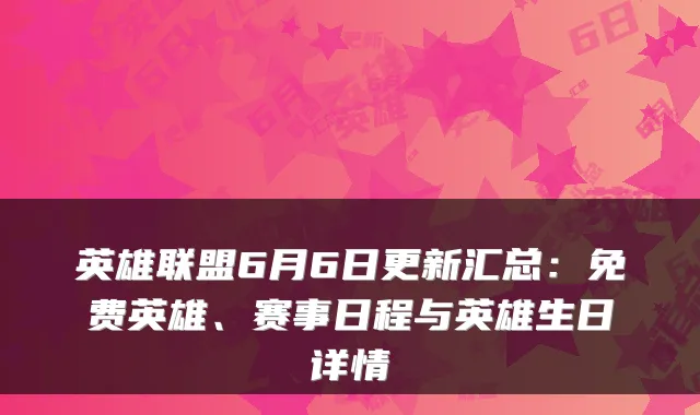 英雄联盟6月6日更新汇总：免费英雄、赛事日程与英雄生日详情
