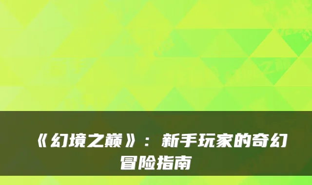《幻境之巅》:新手玩家的奇幻冒险指南