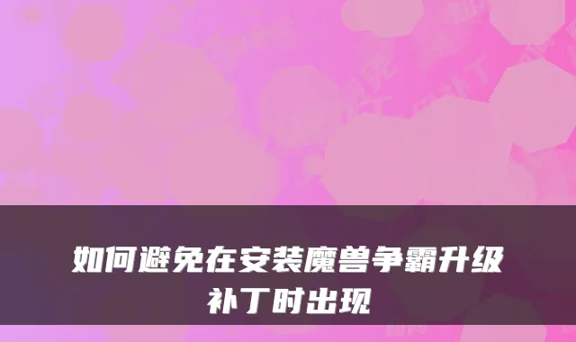 如何避免在安装魔兽争霸升级补丁时出现