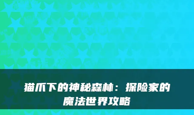 猫爪下的神秘森林:探险家的魔法世界攻略