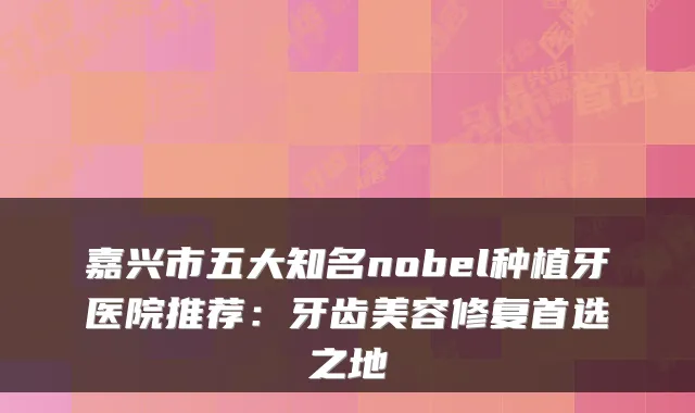 嘉兴市五大知名nobel种植牙医院推荐:牙齿美容修复首选之地