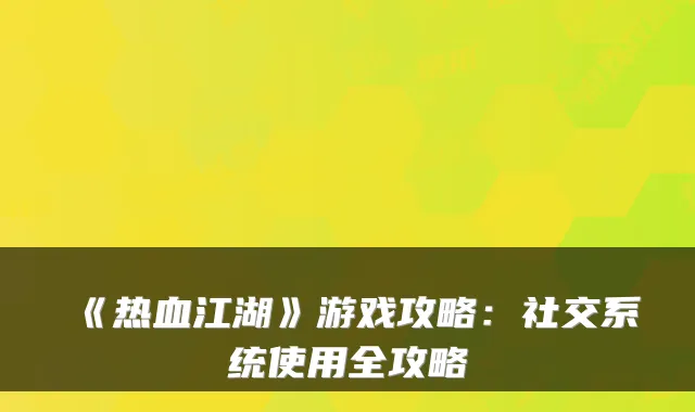 《热血江湖》游戏攻略:社交系统使用全攻略