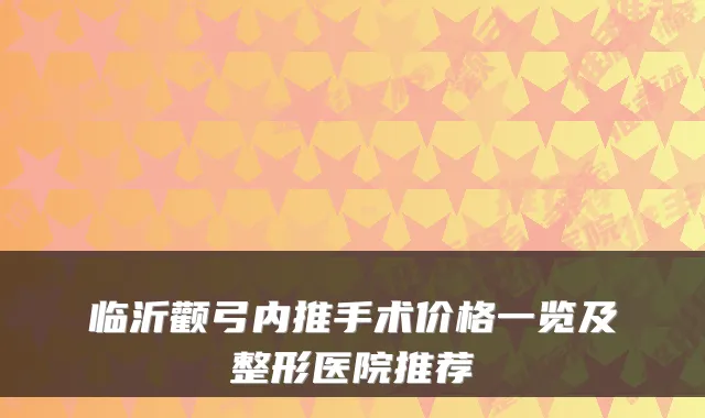 临沂颧弓内推手术价格一览及整形医院推荐