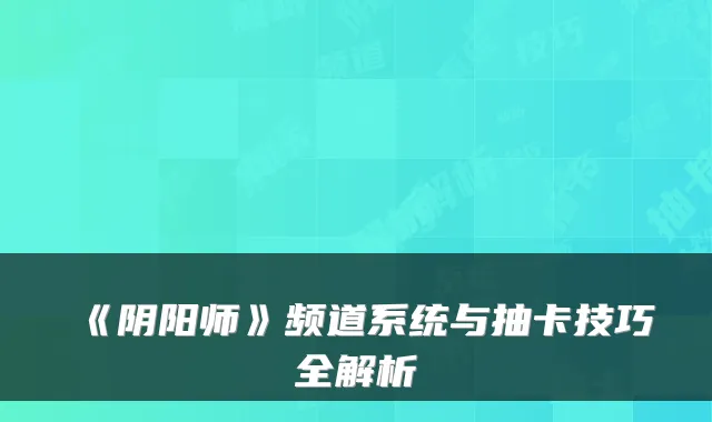 《阴阳师》频道系统与抽卡技巧全解析