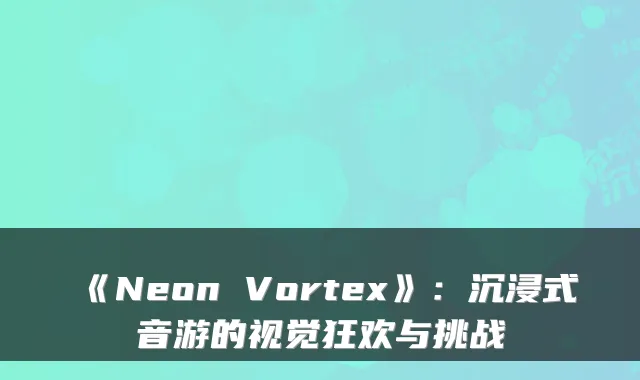 《Neon Vortex》：沉浸式音游的视觉狂欢与挑战