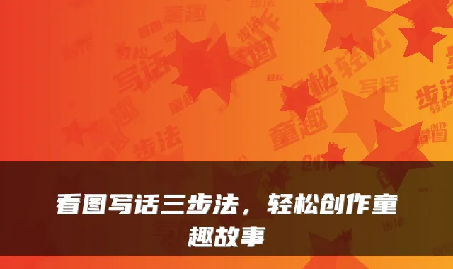 看图写话三步法，轻松创作童趣故事