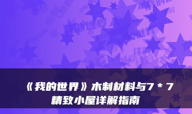 《我的世界》木制材料与7＊7精致小屋详解指南
