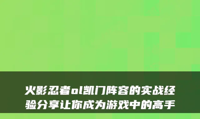 火影忍者ol凯门阵容的实战经验分享让你成为游戏中的高手