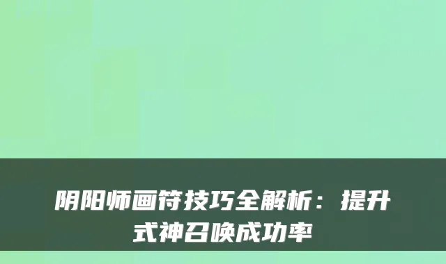 阴阳师画符技巧全解析:提升式神召唤成功率
