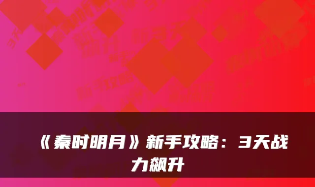 《秦时明月》新手攻略：3天战力飙升