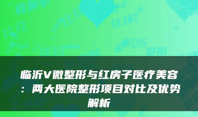临沂V微整形与红房子医疗美容：两大医院整形项目对比及优势解析