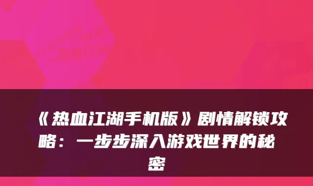 《热血江湖手机版》剧情解锁攻略：一步步深入游戏世界的秘密