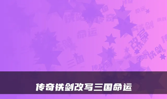 传奇铁剑改写三国命运