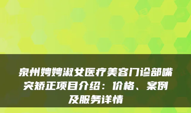 泉州娉娉淑女医疗美容门诊部嘴突矫正项目介绍：价格、案例及服务详情