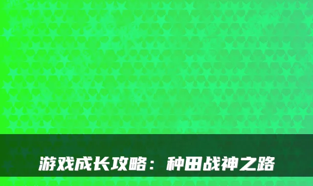 游戏成长攻略:种田战神之路