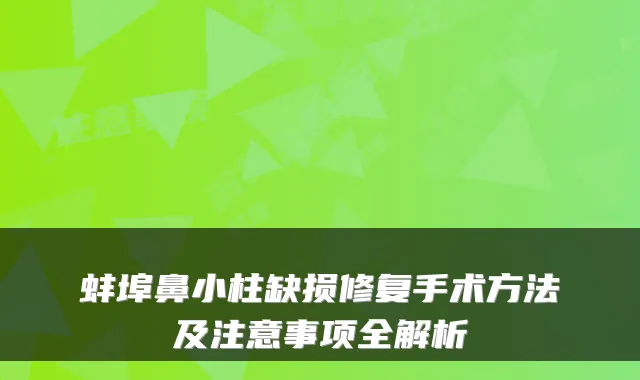 蚌埠鼻小柱缺损修复手术方法及注意事项全解析