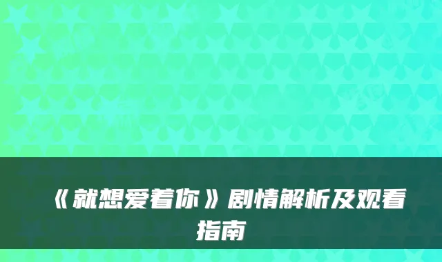 《就想爱着你》剧情解析及观看指南