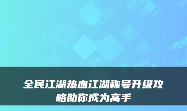 全民江湖热血江湖称号升级攻略助你成为高手