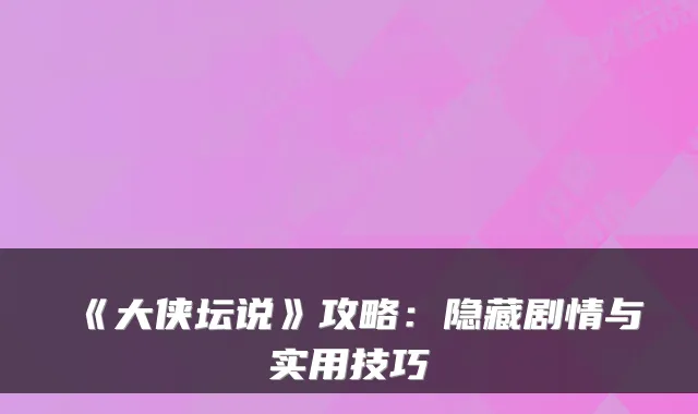 《大侠坛说》攻略：隐藏剧情与实用技巧
