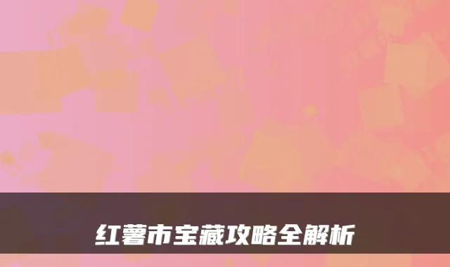 红薯市宝藏攻略全解析