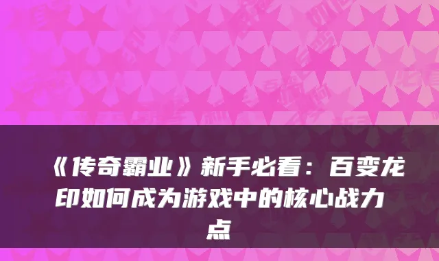 《传奇霸业》新手必看：百变龙印如何成为游戏中的核心战力点