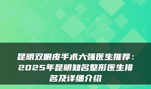 昆明双眼皮手术六强医生推荐:2025年昆明知名整形医生排名及详细介绍