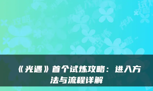 《光遇》首个试炼攻略：进入方法与流程详解