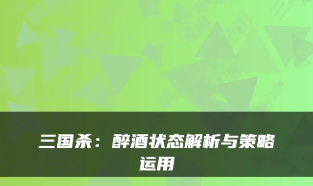 三国杀：醉酒状态解析与策略运用