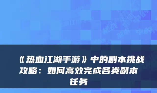 《热血江湖手游》中的副本挑战攻略：如何高效完成各类副本任务