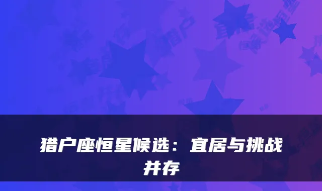 猎户座恒星候选：宜居与挑战并存