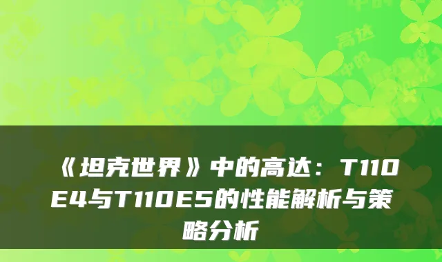 《坦克世界》中的高达：T110E4与T110E5的性能解析与策略分析