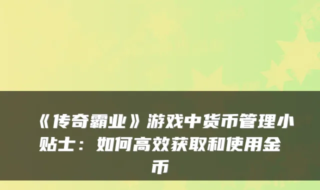 《传奇霸业》游戏中货币管理小贴士：如何高效获取和使用金币