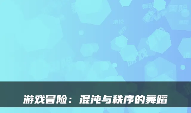 游戏冒险：混沌与秩序的舞蹈