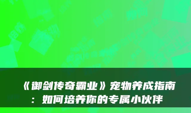 《御剑传奇霸业》宠物养成指南：如何培养你的专属小伙伴