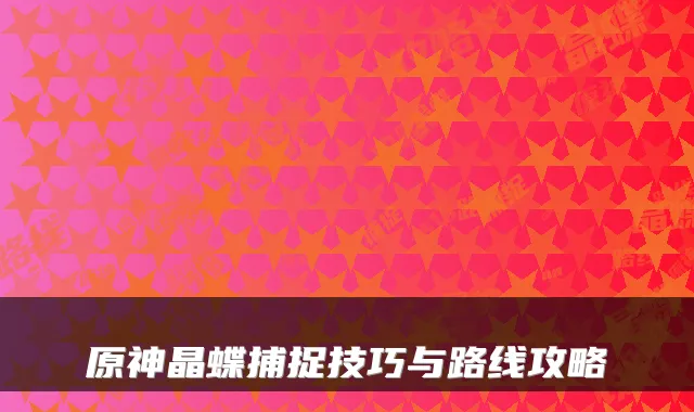 原神晶蝶捕捉技巧与路线攻略