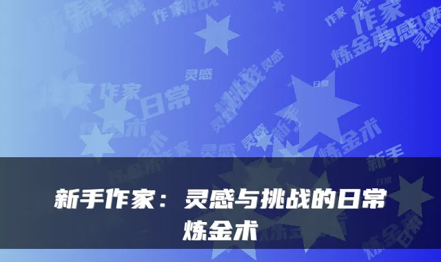 新手作家：灵感与挑战的日常炼金术