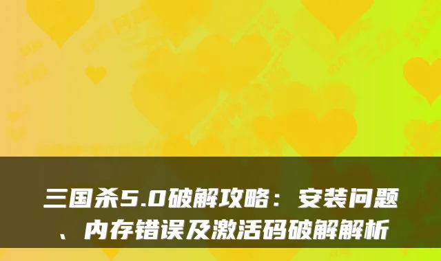 三国杀5.0破解攻略：安装问题、内存错误及激活码破解解析