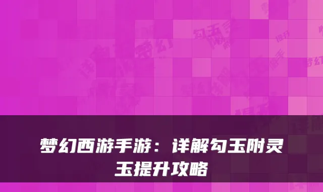 梦幻西游手游：详解勾玉附灵玉提升攻略